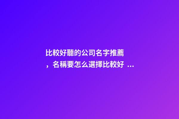 比較好聽的公司名字推薦，名稱要怎么選擇比較好？